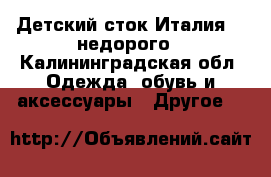 Детский сток Италия ...недорого - Калининградская обл. Одежда, обувь и аксессуары » Другое   